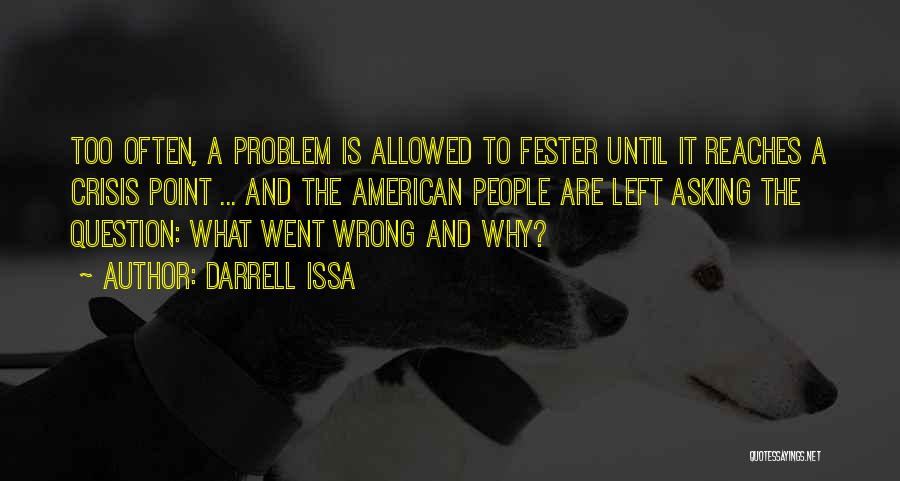 Darrell Issa Quotes: Too Often, A Problem Is Allowed To Fester Until It Reaches A Crisis Point ... And The American People Are