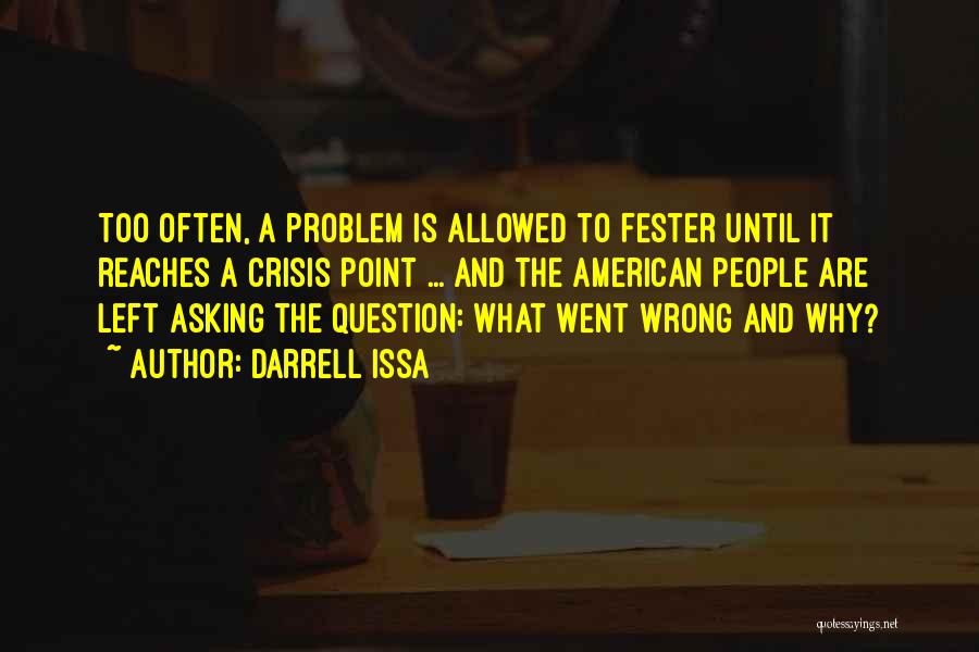 Darrell Issa Quotes: Too Often, A Problem Is Allowed To Fester Until It Reaches A Crisis Point ... And The American People Are