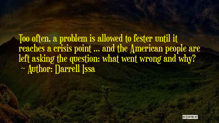 Darrell Issa Quotes: Too Often, A Problem Is Allowed To Fester Until It Reaches A Crisis Point ... And The American People Are