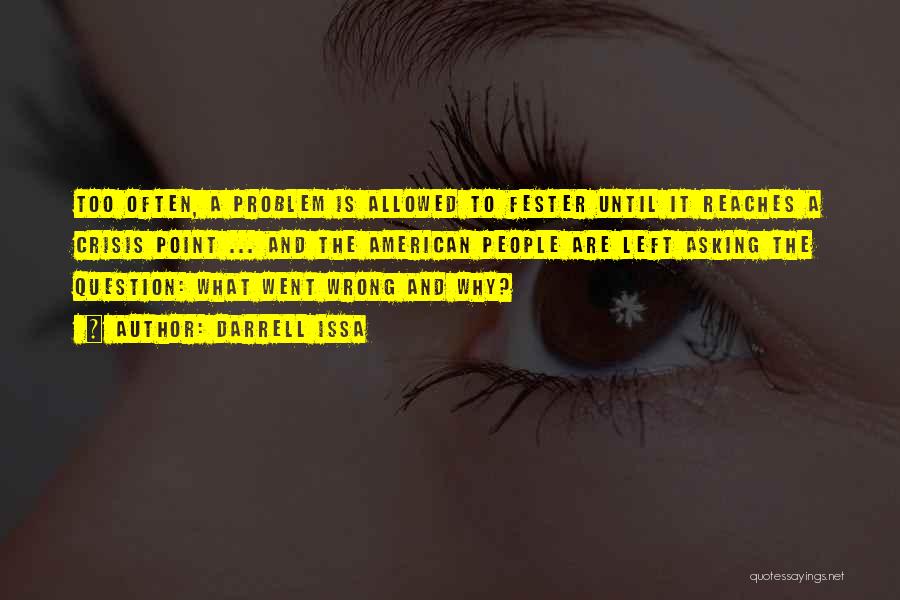 Darrell Issa Quotes: Too Often, A Problem Is Allowed To Fester Until It Reaches A Crisis Point ... And The American People Are