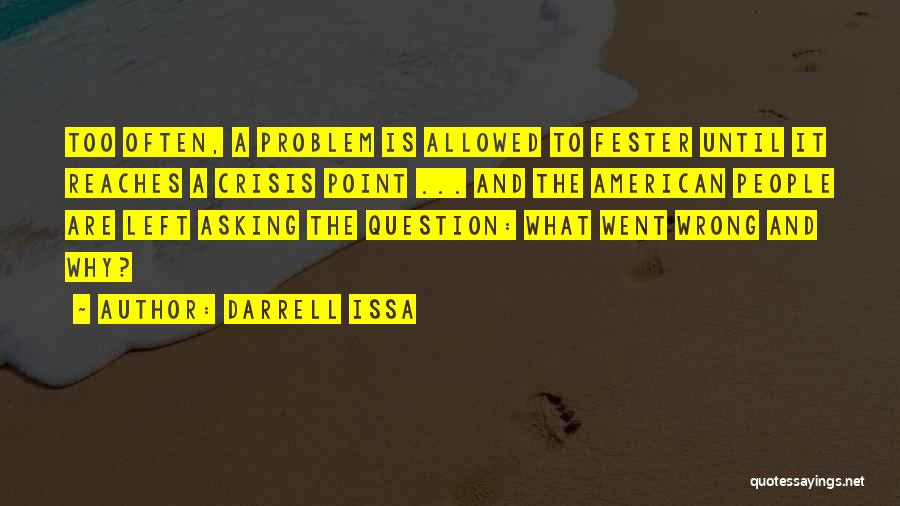 Darrell Issa Quotes: Too Often, A Problem Is Allowed To Fester Until It Reaches A Crisis Point ... And The American People Are