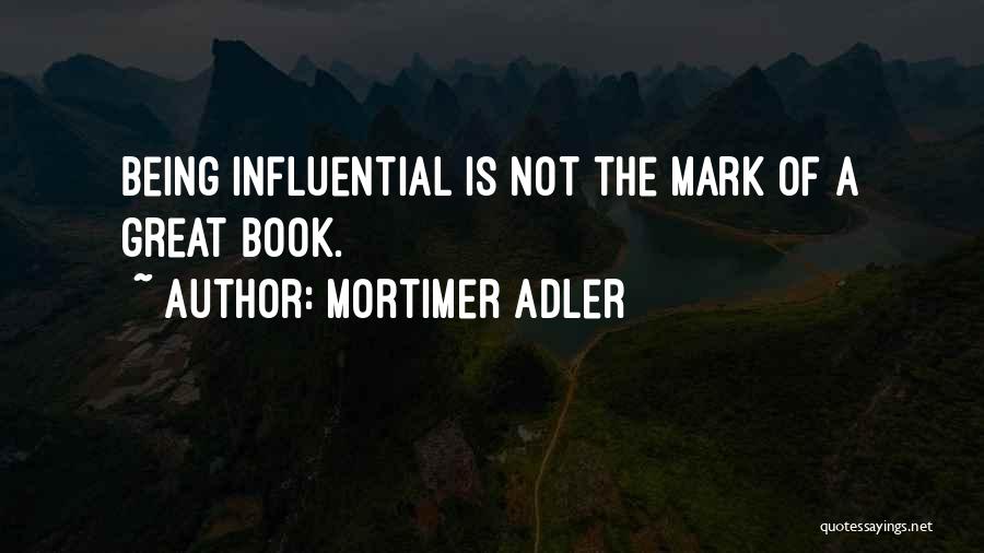 Mortimer Adler Quotes: Being Influential Is Not The Mark Of A Great Book.