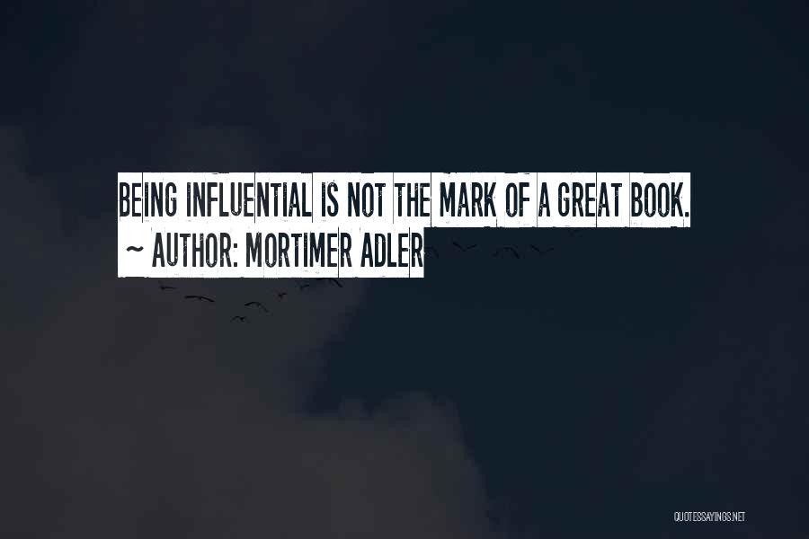 Mortimer Adler Quotes: Being Influential Is Not The Mark Of A Great Book.
