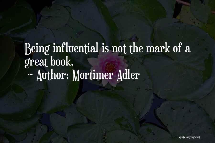 Mortimer Adler Quotes: Being Influential Is Not The Mark Of A Great Book.