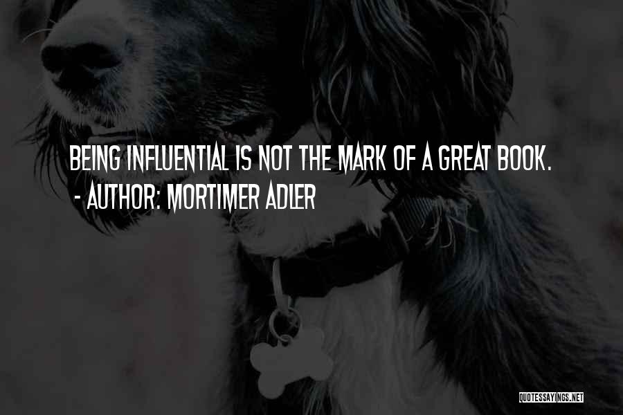 Mortimer Adler Quotes: Being Influential Is Not The Mark Of A Great Book.