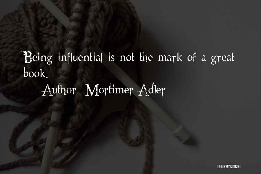 Mortimer Adler Quotes: Being Influential Is Not The Mark Of A Great Book.