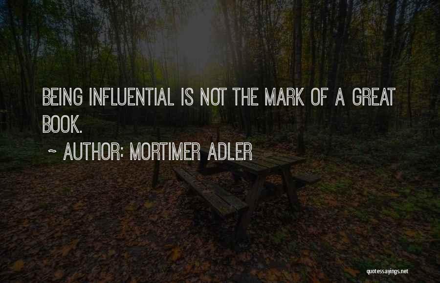 Mortimer Adler Quotes: Being Influential Is Not The Mark Of A Great Book.