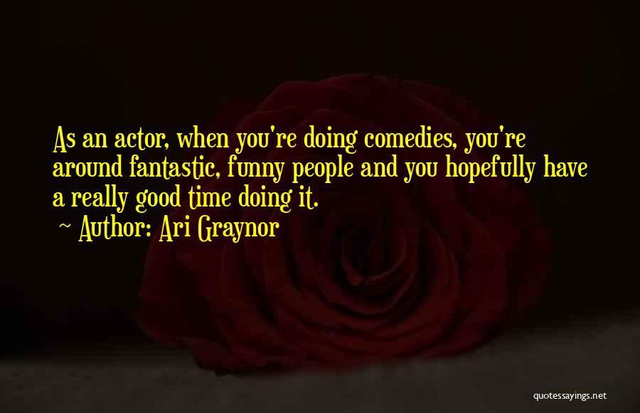 Ari Graynor Quotes: As An Actor, When You're Doing Comedies, You're Around Fantastic, Funny People And You Hopefully Have A Really Good Time