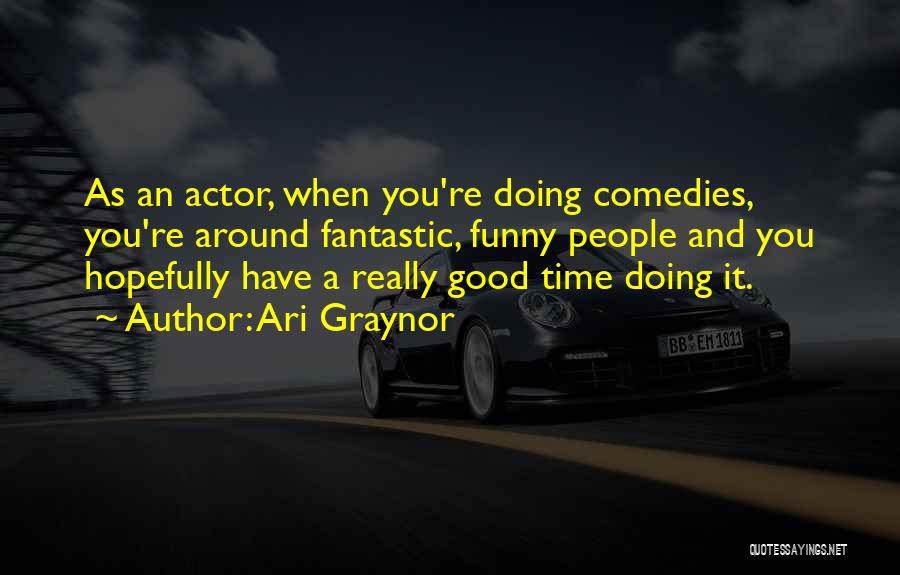 Ari Graynor Quotes: As An Actor, When You're Doing Comedies, You're Around Fantastic, Funny People And You Hopefully Have A Really Good Time