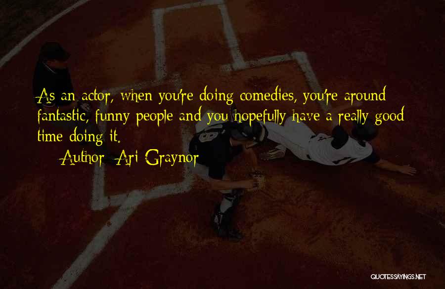 Ari Graynor Quotes: As An Actor, When You're Doing Comedies, You're Around Fantastic, Funny People And You Hopefully Have A Really Good Time