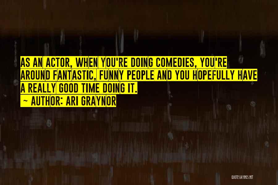 Ari Graynor Quotes: As An Actor, When You're Doing Comedies, You're Around Fantastic, Funny People And You Hopefully Have A Really Good Time