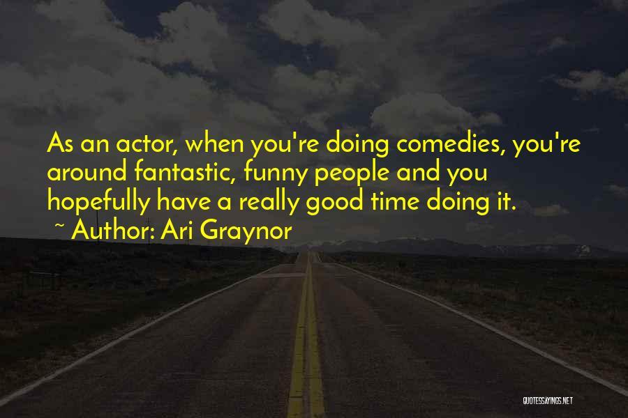 Ari Graynor Quotes: As An Actor, When You're Doing Comedies, You're Around Fantastic, Funny People And You Hopefully Have A Really Good Time