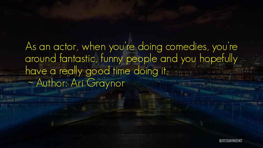 Ari Graynor Quotes: As An Actor, When You're Doing Comedies, You're Around Fantastic, Funny People And You Hopefully Have A Really Good Time