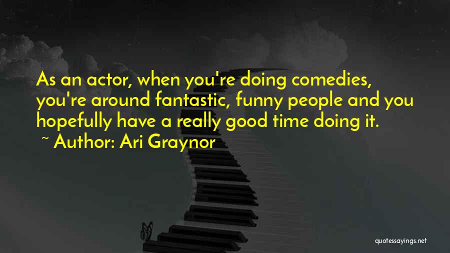 Ari Graynor Quotes: As An Actor, When You're Doing Comedies, You're Around Fantastic, Funny People And You Hopefully Have A Really Good Time