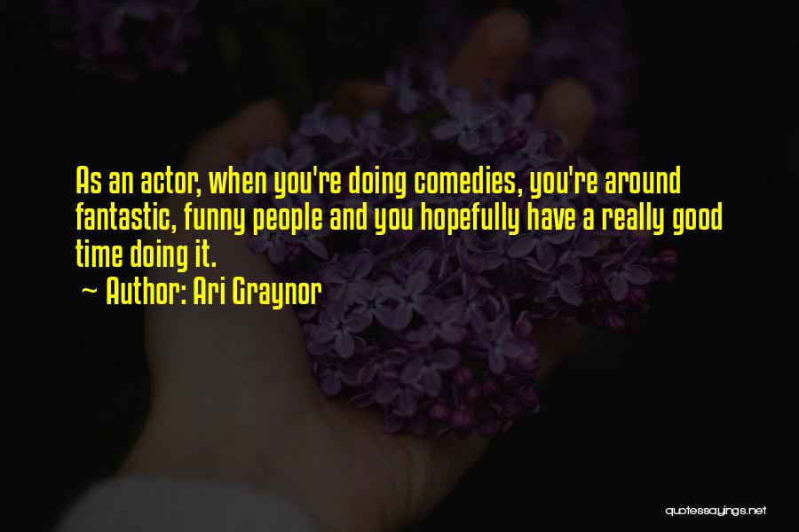 Ari Graynor Quotes: As An Actor, When You're Doing Comedies, You're Around Fantastic, Funny People And You Hopefully Have A Really Good Time