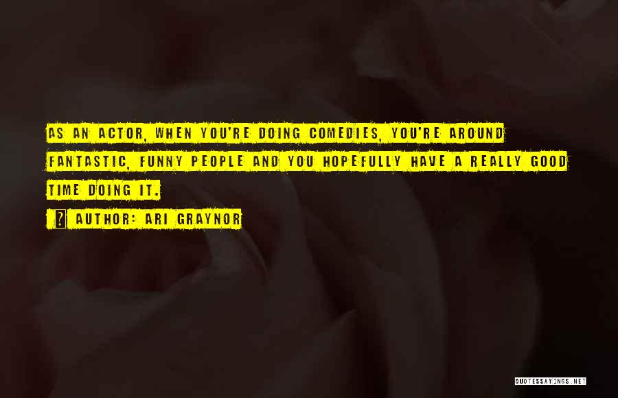 Ari Graynor Quotes: As An Actor, When You're Doing Comedies, You're Around Fantastic, Funny People And You Hopefully Have A Really Good Time