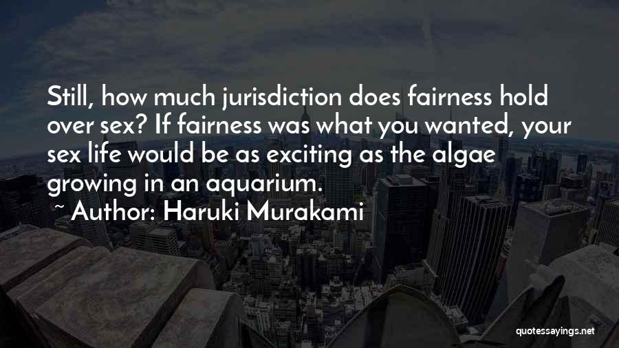 Haruki Murakami Quotes: Still, How Much Jurisdiction Does Fairness Hold Over Sex? If Fairness Was What You Wanted, Your Sex Life Would Be