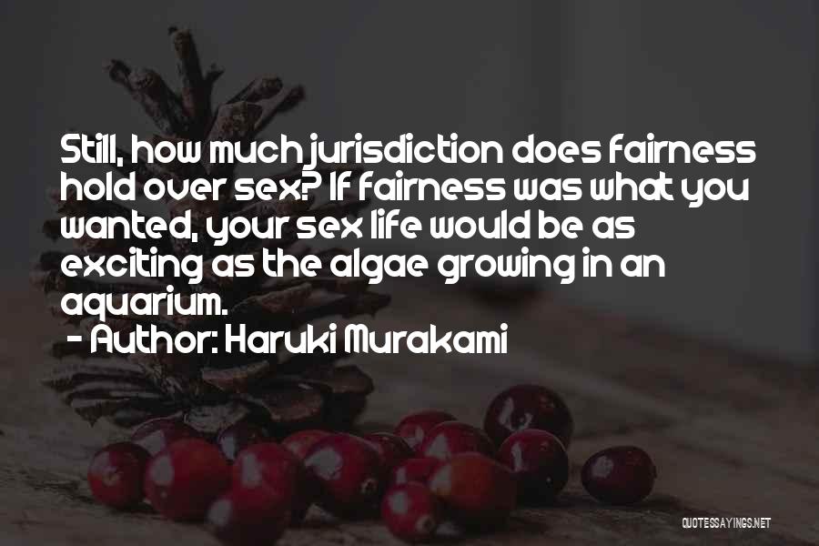 Haruki Murakami Quotes: Still, How Much Jurisdiction Does Fairness Hold Over Sex? If Fairness Was What You Wanted, Your Sex Life Would Be