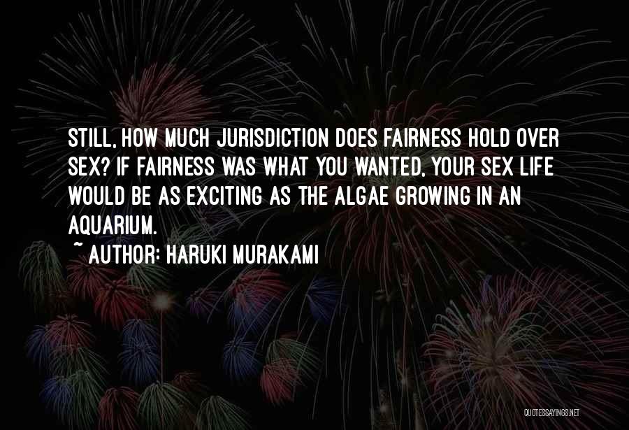 Haruki Murakami Quotes: Still, How Much Jurisdiction Does Fairness Hold Over Sex? If Fairness Was What You Wanted, Your Sex Life Would Be