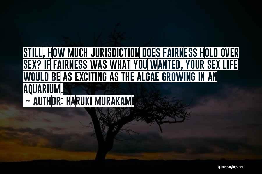 Haruki Murakami Quotes: Still, How Much Jurisdiction Does Fairness Hold Over Sex? If Fairness Was What You Wanted, Your Sex Life Would Be