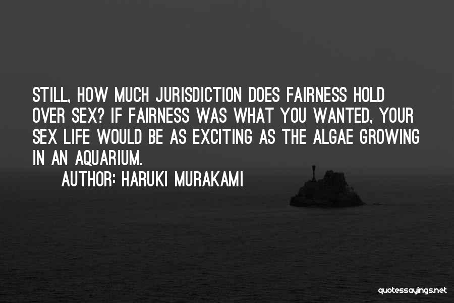 Haruki Murakami Quotes: Still, How Much Jurisdiction Does Fairness Hold Over Sex? If Fairness Was What You Wanted, Your Sex Life Would Be