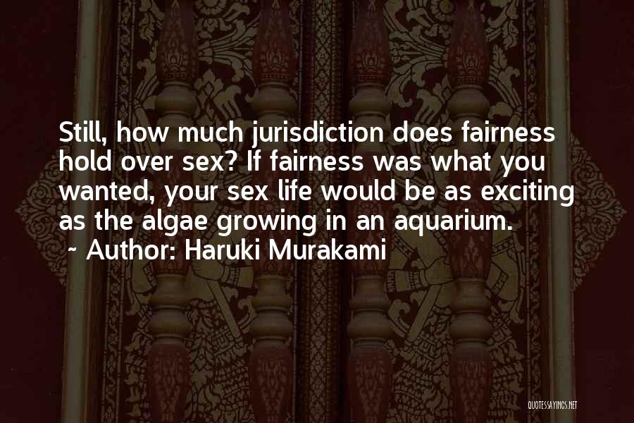 Haruki Murakami Quotes: Still, How Much Jurisdiction Does Fairness Hold Over Sex? If Fairness Was What You Wanted, Your Sex Life Would Be