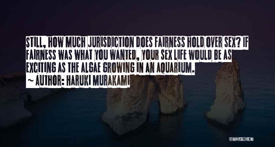 Haruki Murakami Quotes: Still, How Much Jurisdiction Does Fairness Hold Over Sex? If Fairness Was What You Wanted, Your Sex Life Would Be