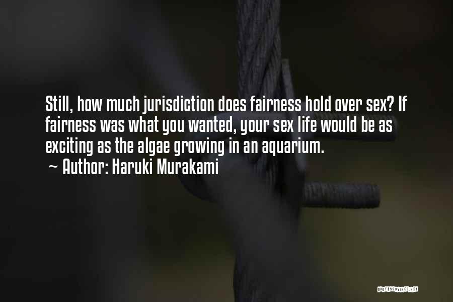 Haruki Murakami Quotes: Still, How Much Jurisdiction Does Fairness Hold Over Sex? If Fairness Was What You Wanted, Your Sex Life Would Be