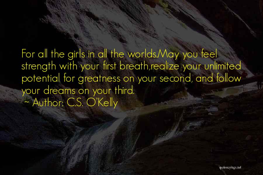 C.S. O'Kelly Quotes: For All The Girls In All The Worlds.may You Feel Strength With Your First Breath,realize Your Unlimited Potential For Greatness