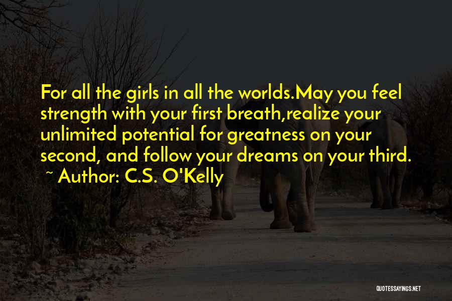 C.S. O'Kelly Quotes: For All The Girls In All The Worlds.may You Feel Strength With Your First Breath,realize Your Unlimited Potential For Greatness