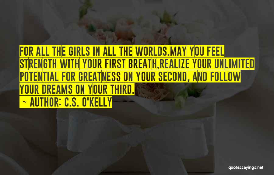 C.S. O'Kelly Quotes: For All The Girls In All The Worlds.may You Feel Strength With Your First Breath,realize Your Unlimited Potential For Greatness