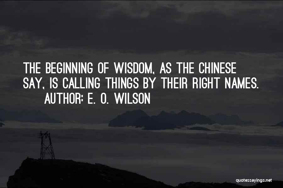 E. O. Wilson Quotes: The Beginning Of Wisdom, As The Chinese Say, Is Calling Things By Their Right Names.