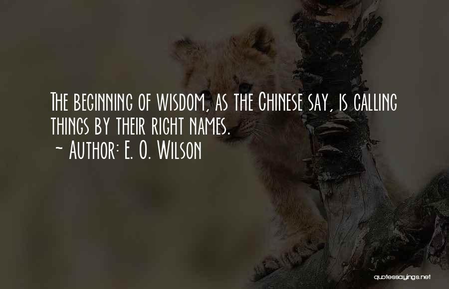 E. O. Wilson Quotes: The Beginning Of Wisdom, As The Chinese Say, Is Calling Things By Their Right Names.