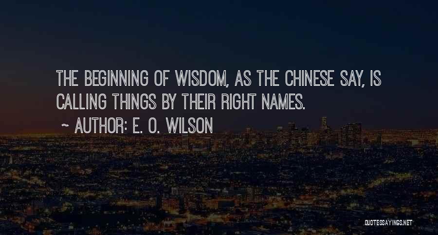 E. O. Wilson Quotes: The Beginning Of Wisdom, As The Chinese Say, Is Calling Things By Their Right Names.