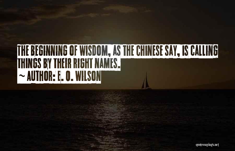 E. O. Wilson Quotes: The Beginning Of Wisdom, As The Chinese Say, Is Calling Things By Their Right Names.