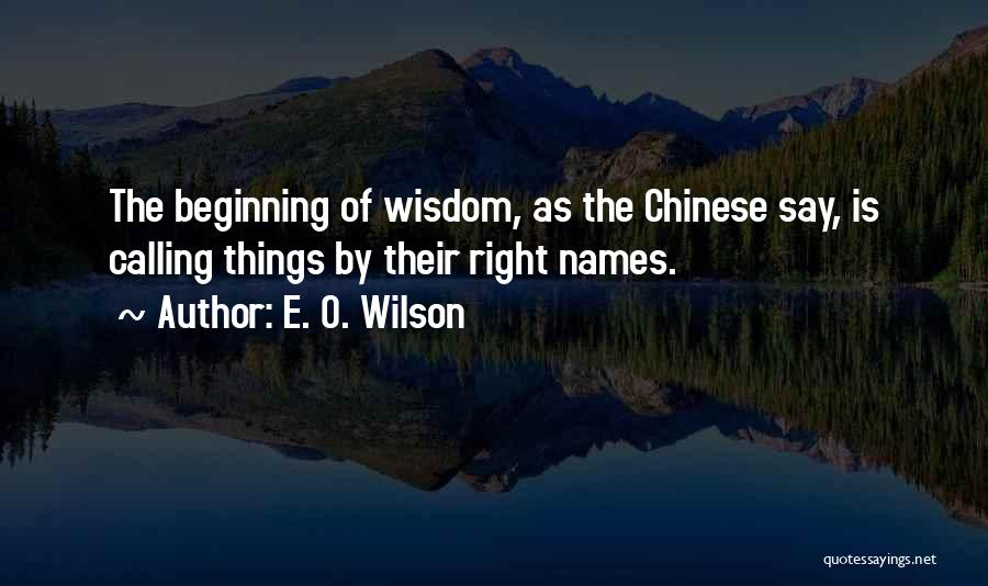 E. O. Wilson Quotes: The Beginning Of Wisdom, As The Chinese Say, Is Calling Things By Their Right Names.