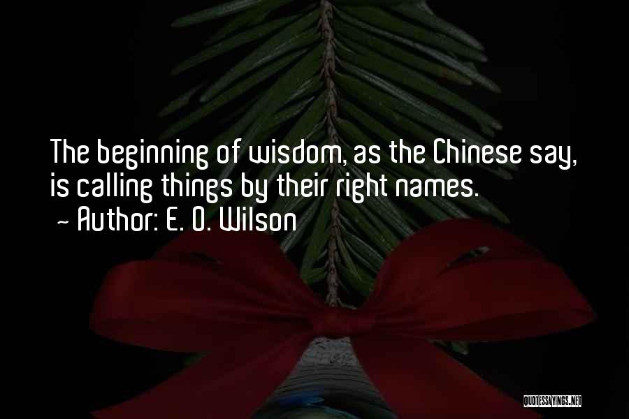 E. O. Wilson Quotes: The Beginning Of Wisdom, As The Chinese Say, Is Calling Things By Their Right Names.