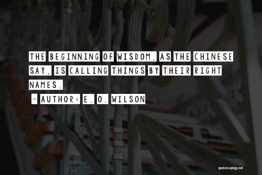 E. O. Wilson Quotes: The Beginning Of Wisdom, As The Chinese Say, Is Calling Things By Their Right Names.