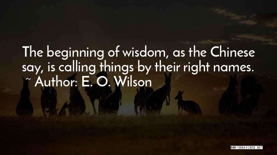 E. O. Wilson Quotes: The Beginning Of Wisdom, As The Chinese Say, Is Calling Things By Their Right Names.