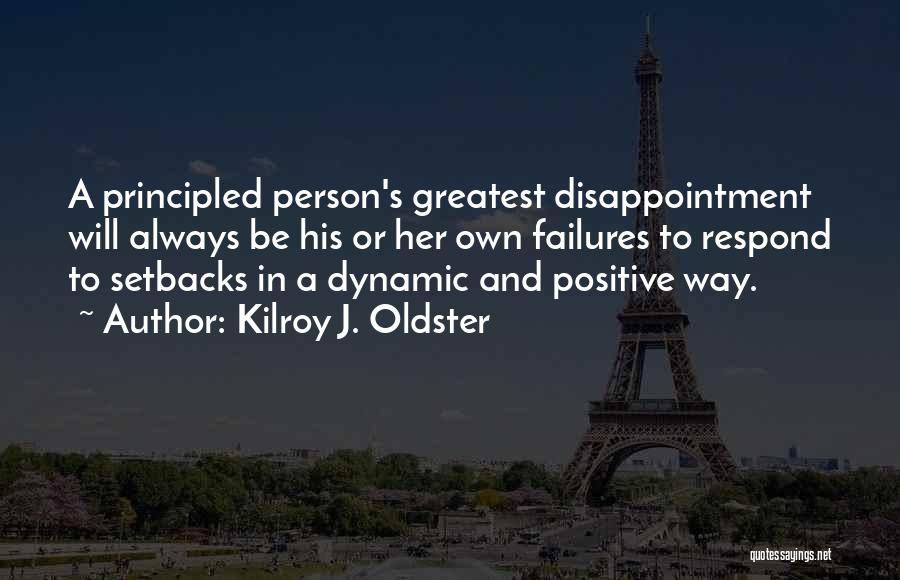 Kilroy J. Oldster Quotes: A Principled Person's Greatest Disappointment Will Always Be His Or Her Own Failures To Respond To Setbacks In A Dynamic
