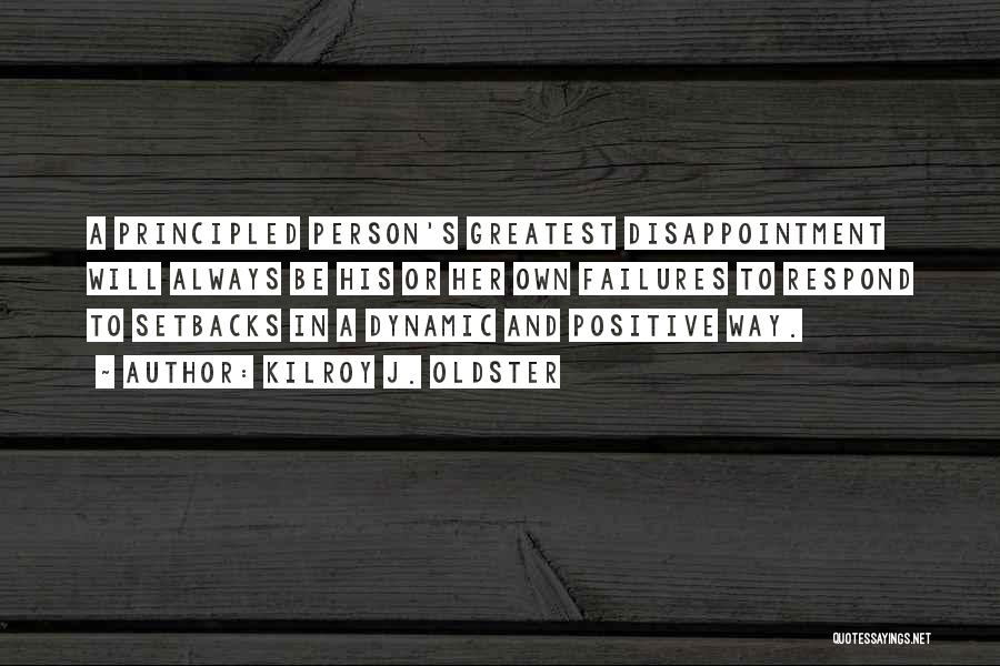 Kilroy J. Oldster Quotes: A Principled Person's Greatest Disappointment Will Always Be His Or Her Own Failures To Respond To Setbacks In A Dynamic
