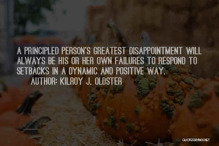 Kilroy J. Oldster Quotes: A Principled Person's Greatest Disappointment Will Always Be His Or Her Own Failures To Respond To Setbacks In A Dynamic