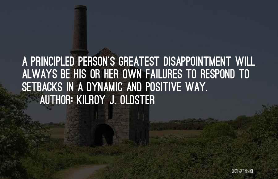 Kilroy J. Oldster Quotes: A Principled Person's Greatest Disappointment Will Always Be His Or Her Own Failures To Respond To Setbacks In A Dynamic