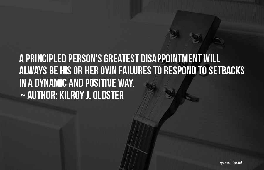 Kilroy J. Oldster Quotes: A Principled Person's Greatest Disappointment Will Always Be His Or Her Own Failures To Respond To Setbacks In A Dynamic