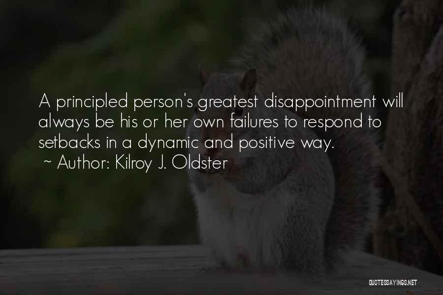 Kilroy J. Oldster Quotes: A Principled Person's Greatest Disappointment Will Always Be His Or Her Own Failures To Respond To Setbacks In A Dynamic