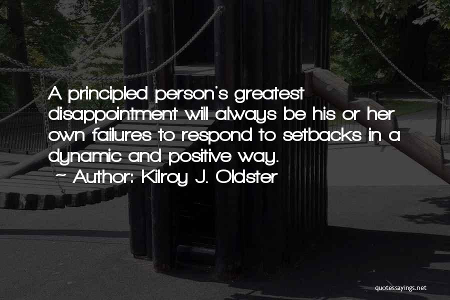 Kilroy J. Oldster Quotes: A Principled Person's Greatest Disappointment Will Always Be His Or Her Own Failures To Respond To Setbacks In A Dynamic