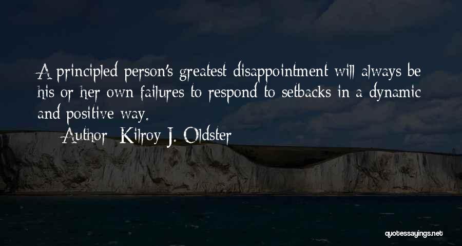 Kilroy J. Oldster Quotes: A Principled Person's Greatest Disappointment Will Always Be His Or Her Own Failures To Respond To Setbacks In A Dynamic