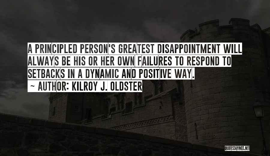 Kilroy J. Oldster Quotes: A Principled Person's Greatest Disappointment Will Always Be His Or Her Own Failures To Respond To Setbacks In A Dynamic