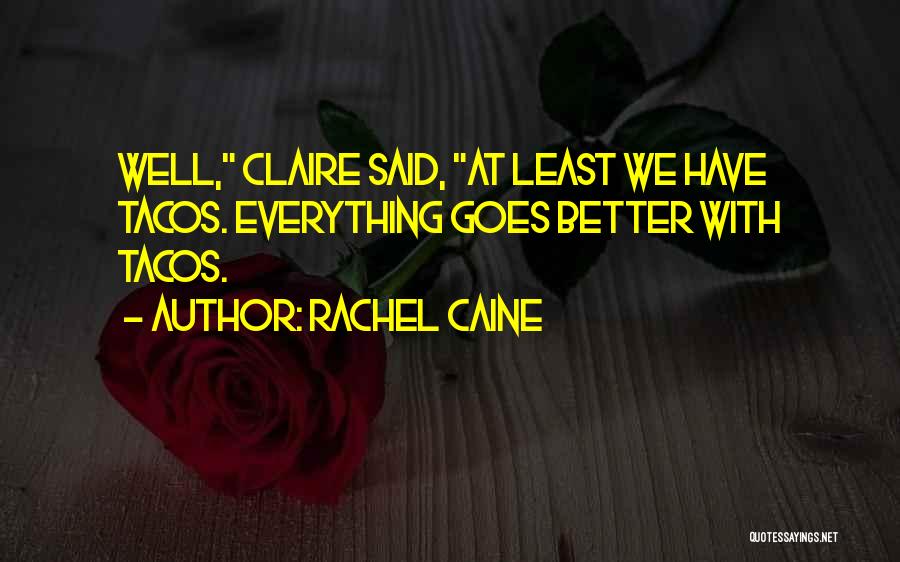Rachel Caine Quotes: Well, Claire Said, At Least We Have Tacos. Everything Goes Better With Tacos.