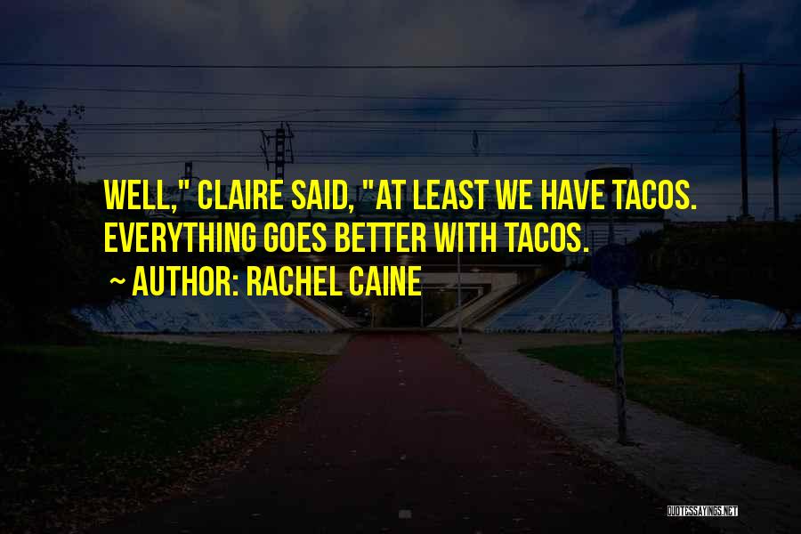 Rachel Caine Quotes: Well, Claire Said, At Least We Have Tacos. Everything Goes Better With Tacos.